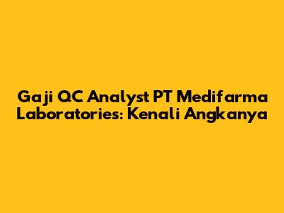 Gaji QC Analyst PT Medifarma Laboratories: Kenali Angkanya