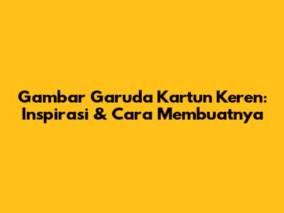 Gambar Garuda Kartun Keren: Inspirasi & Cara Membuatnya