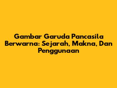 Gambar Garuda Pancasila Berwarna: Sejarah, Makna, Dan Penggunaan