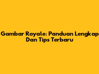 Gambar Royale: Panduan Lengkap Dan Tips Terbaru