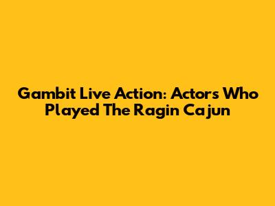 Gambit Live Action: Actors Who Played The Ragin' Cajun