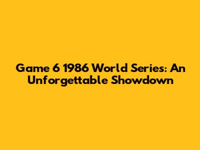 Game 6 1986 World Series: An Unforgettable Showdown