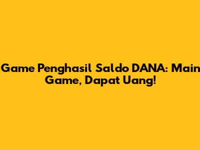 Game Penghasil Saldo DANA: Main Game, Dapat Uang!