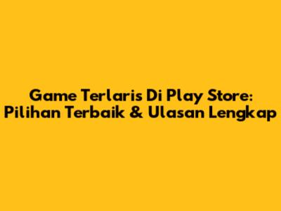 Game Terlaris Di Play Store: Pilihan Terbaik & Ulasan Lengkap