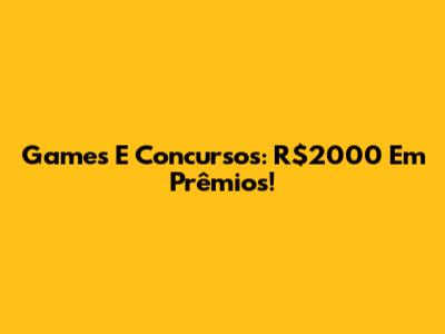 Games E Concursos: R$2000 Em Prêmios!
