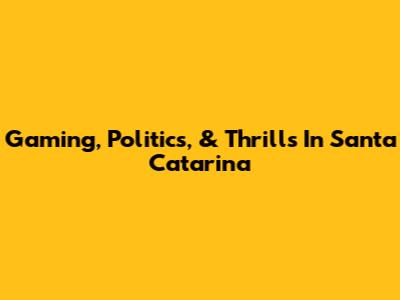 Gaming, Politics, & Thrills In Santa Catarina