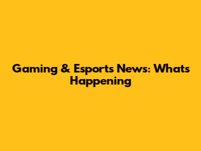Gaming & Esports News: What's Happening