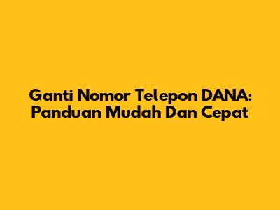 Ganti Nomor Telepon DANA: Panduan Mudah Dan Cepat