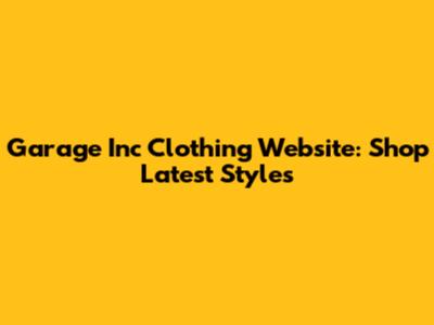 Garage Inc Clothing Website: Shop Latest Styles