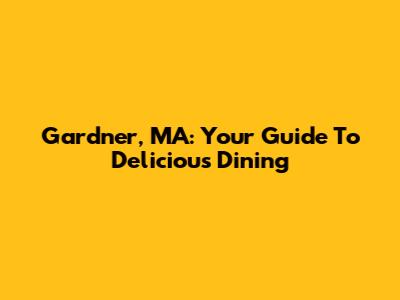 Gardner, MA: Your Guide To Delicious Dining