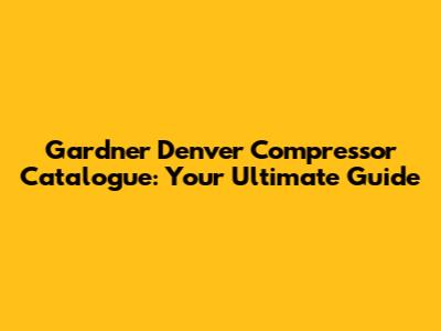 Gardner Denver Compressor Catalogue: Your Ultimate Guide