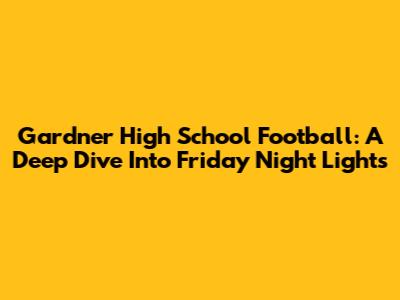 Gardner High School Football: A Deep Dive Into Friday Night Lights