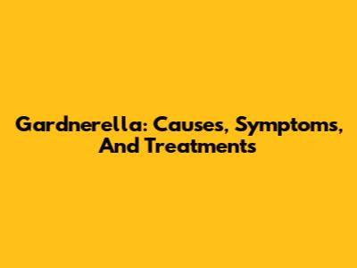 Gardnerella: Causes, Symptoms, And Treatments