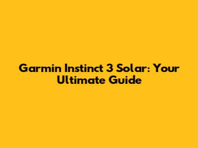 Garmin Instinct 3 Solar: Your Ultimate Guide