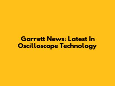 Garrett News: Latest In Oscilloscope Technology