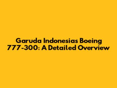 Garuda Indonesia's Boeing 777-300: A Detailed Overview