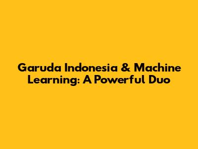 Garuda Indonesia & Machine Learning: A Powerful Duo