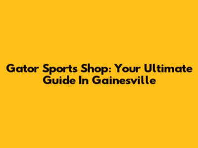 Gator Sports Shop: Your Ultimate Guide In Gainesville