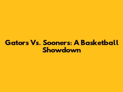 Gators Vs. Sooners: A Basketball Showdown