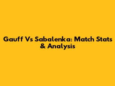 Gauff Vs Sabalenka: Match Stats & Analysis