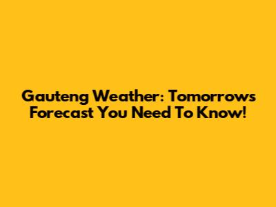 Gauteng Weather: Tomorrow's Forecast You Need To Know!