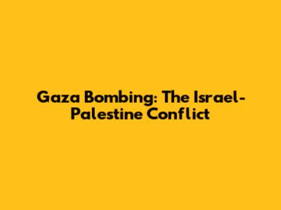 Gaza Bombing: The Israel-Palestine Conflict