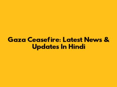 Gaza Ceasefire: Latest News & Updates In Hindi