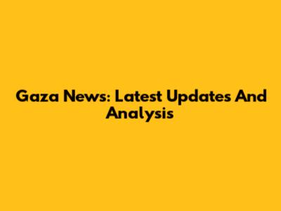 Gaza News: Latest Updates And Analysis