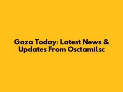 Gaza Today: Latest News & Updates From Osctamilsc