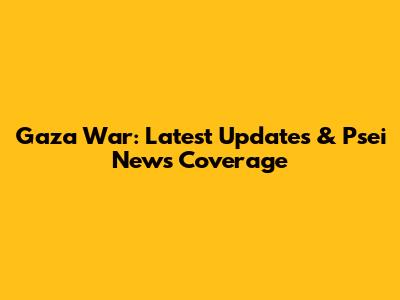 Gaza War: Latest Updates & Psei News Coverage