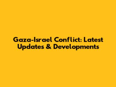 Gaza-Israel Conflict: Latest Updates & Developments