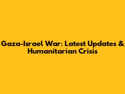 Gaza-Israel War: Latest Updates & Humanitarian Crisis