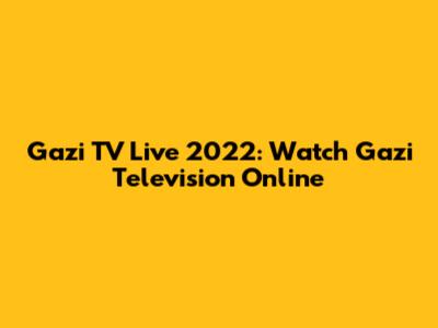 Gazi TV Live 2022: Watch Gazi Television Online