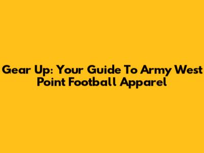 Gear Up: Your Guide To Army West Point Football Apparel