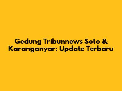 Gedung Tribunnews Solo & Karanganyar: Update Terbaru