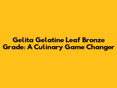 Gelita Gelatine Leaf Bronze Grade: A Culinary Game Changer