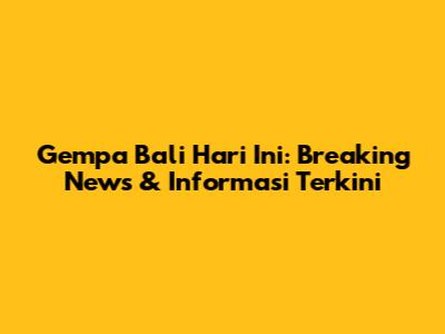 Gempa Bali Hari Ini: Breaking News & Informasi Terkini