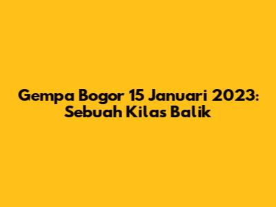 Gempa Bogor 15 Januari 2023: Sebuah Kilas Balik