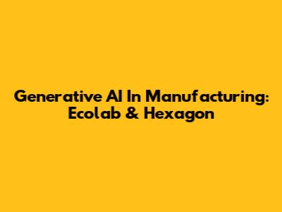 Generative AI In Manufacturing: Ecolab & Hexagon