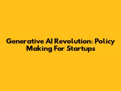 Generative AI Revolution: Policy Making For Startups