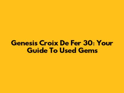 Genesis Croix De Fer 30: Your Guide To Used Gems