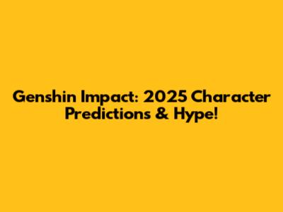 Genshin Impact: 2025 Character Predictions & Hype!