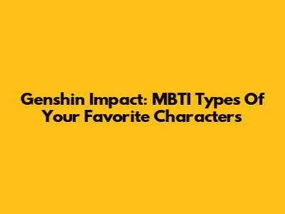 Genshin Impact: MBTI Types Of Your Favorite Characters