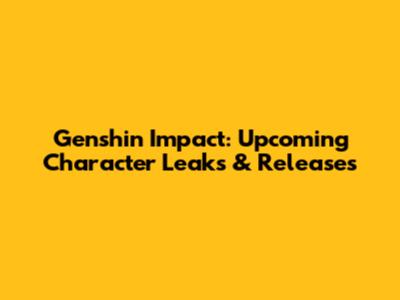 Genshin Impact: Upcoming Character Leaks & Releases