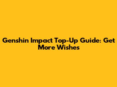 Genshin Impact Top-Up Guide: Get More Wishes