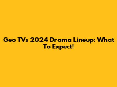 Geo TV's 2024 Drama Lineup: What To Expect!