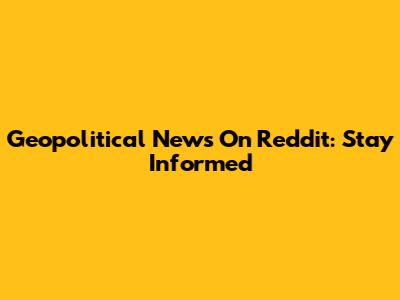 Geopolitical News On Reddit: Stay Informed