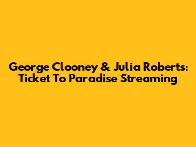 George Clooney & Julia Roberts: Ticket To Paradise Streaming