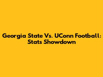 Georgia State Vs. UConn Football: Stats Showdown