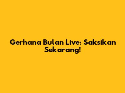 Gerhana Bulan Live: Saksikan Sekarang!